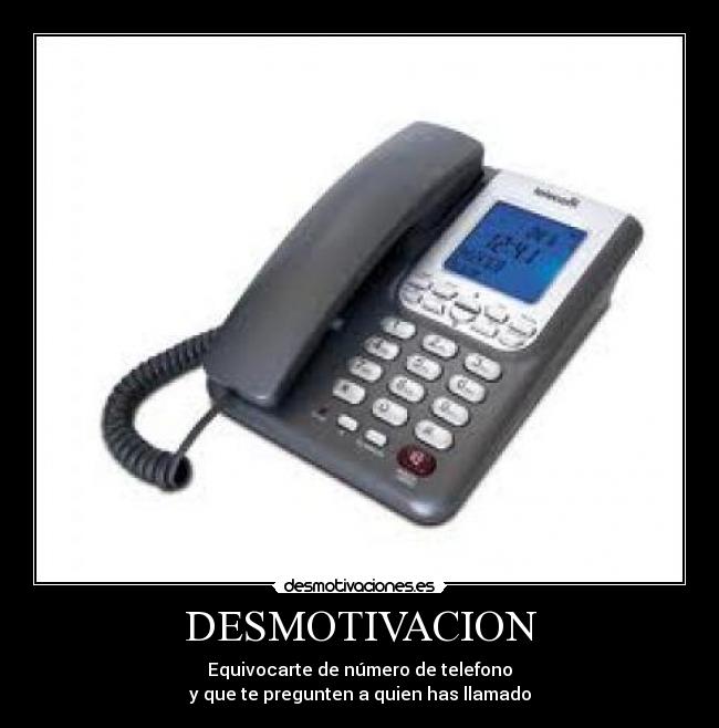 DESMOTIVACION - Equivocarte de número de telefono
y que te pregunten a quien has llamado