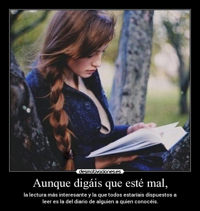 Aunque digáis que esté mal, - la lectura más interesante y la que todos estaríais dispuestos a
leer es la del diario de alguien a quien conocéis.