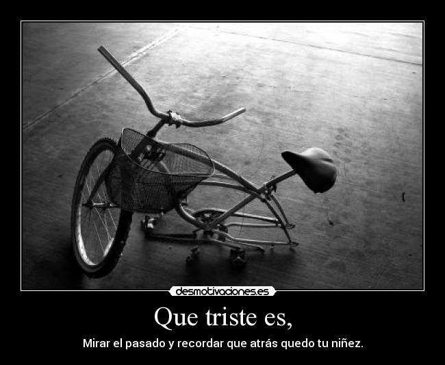 Que triste es, -