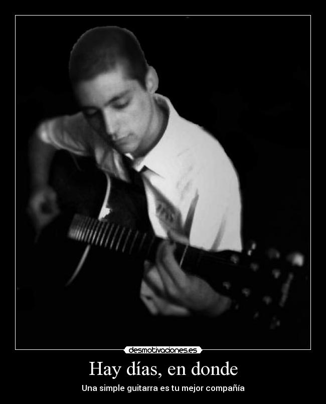 Hay días, en donde - Una simple guitarra es tu mejor compañía