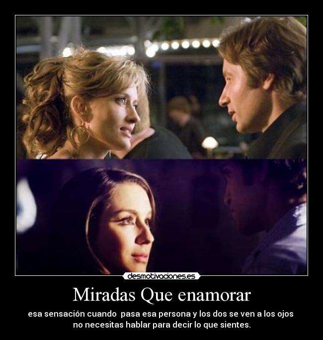 Miradas Que enamorar - esa sensación cuando pasa esa persona y los dos se ven a los ojos
no necesitas hablar para decir lo que sientes.