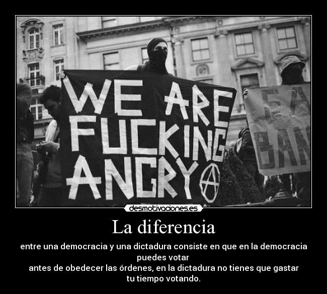 La diferencia - entre una democracia y una dictadura consiste en que en la democracia puedes votar 
antes de obedecer las órdenes, en la dictadura no tienes que gastar tu tiempo votando.