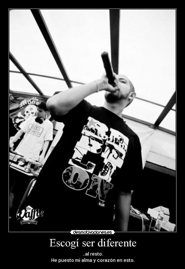 Escogí ser diferente - ..al resto.
He puesto mi alma y corazón en esto.