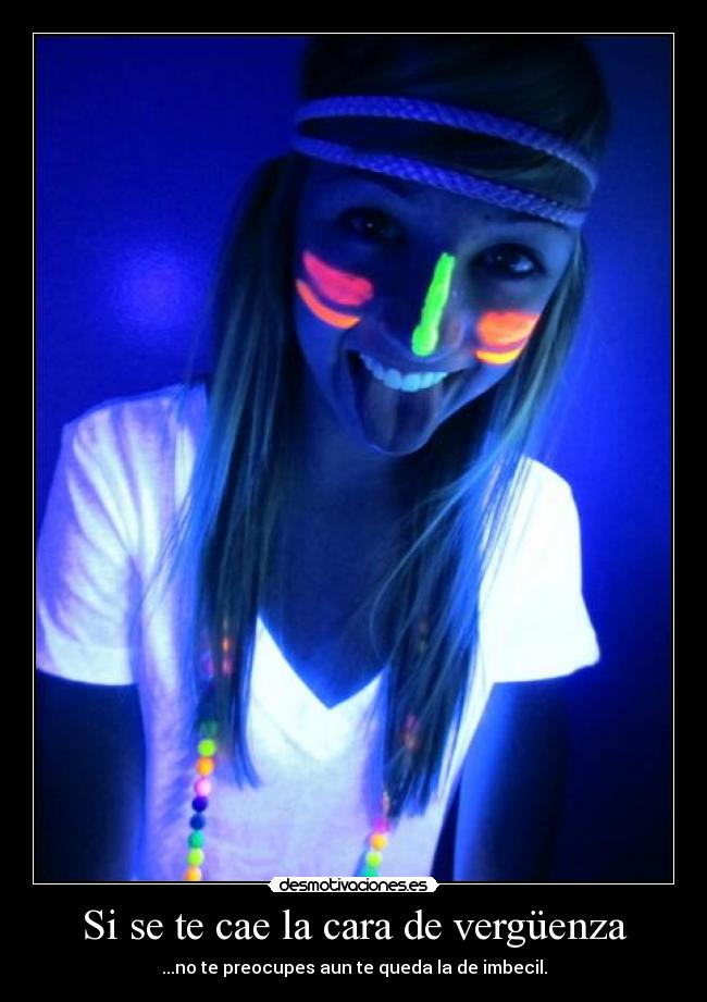 Si se te cae la cara de vergüenza - ...no te preocupes aun te queda la de imbecil.