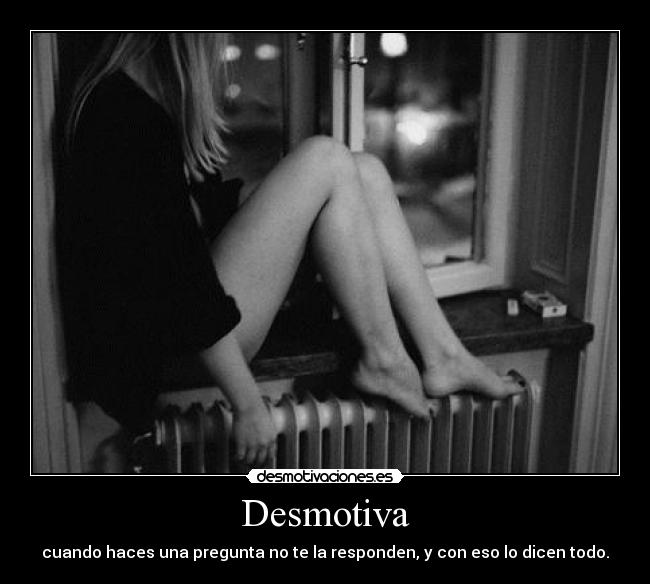 Desmotiva - cuando haces una pregunta no te la responden, y con eso lo dicen todo.
