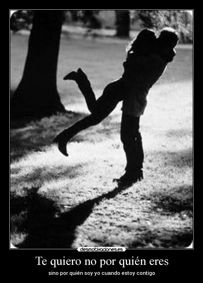 Te quiero no por quién eres - sino por quién soy yo cuando estoy contigo