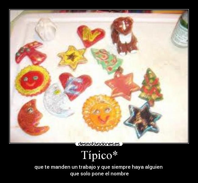 Típico* - que te manden un trabajo y que siempre haya alguien
que solo pone el nombre