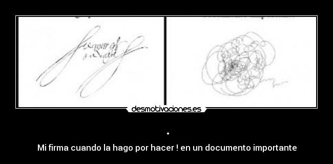 . - Mi firma cuando la hago por hacer ! en un documento importante