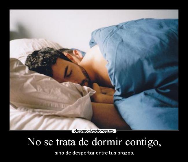 No se trata de dormir contigo, -