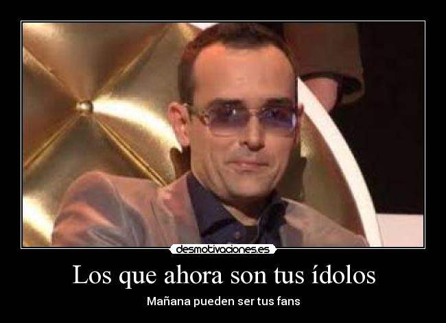 Los que ahora son tus ídolos - Mañana pueden ser tus fans