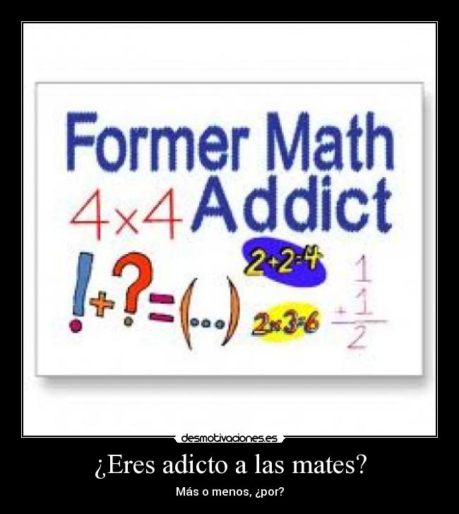 ¿Eres adicto a las mates? - Más o menos, ¿por?