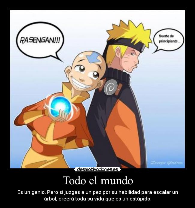 Todo el mundo - Es un genio. Pero si juzgas a un pez por su habilidad para escalar un
árbol, creerá toda su vida que es un estúpido.