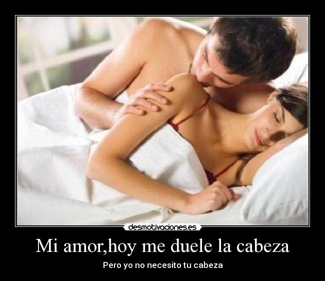Mi amor,hoy me duele la cabeza -