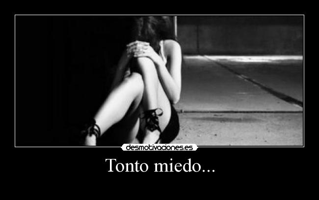 Tonto miedo... -