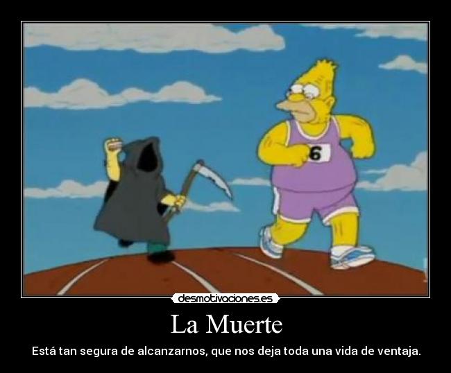 La Muerte - Está tan segura de alcanzarnos, que nos deja toda una vida de ventaja.