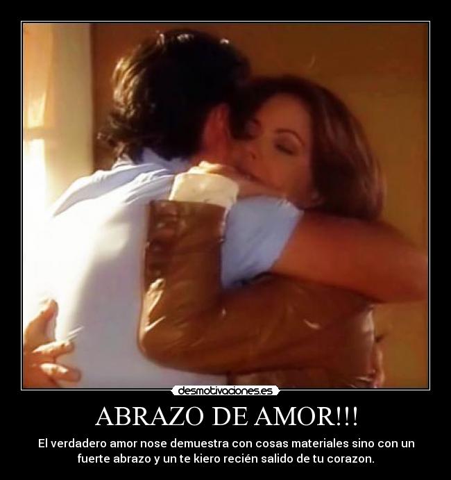 ABRAZO DE AMOR!!! - El verdadero amor nose demuestra con cosas materiales sino con un
fuerte abrazo y un te kiero recién salido de tu corazon.