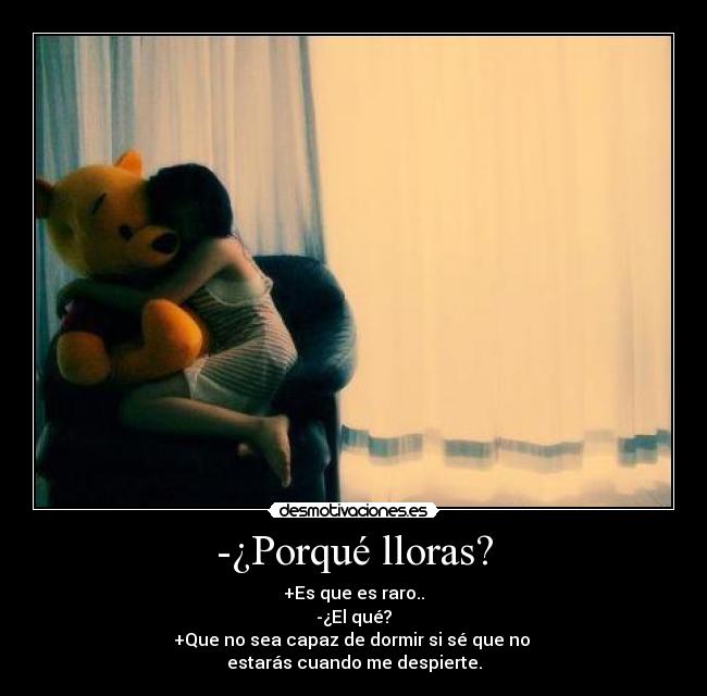 -¿Porqué lloras? - +Es que es raro..
-¿El qué?
+Que no sea capaz de dormir si sé que no
estarás cuando me despierte.