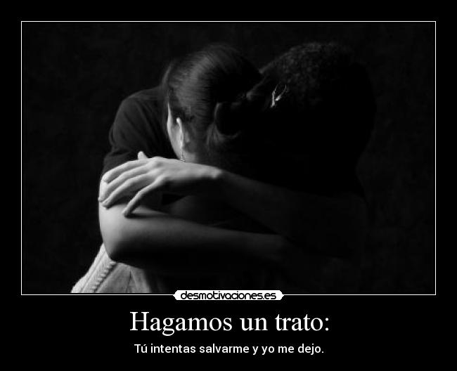 Hagamos un trato: - Tú intentas salvarme y yo me dejo.