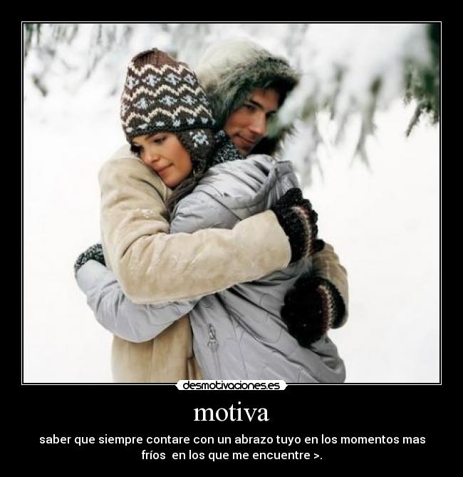 motiva - saber que siempre contare con un abrazo tuyo en los momentos mas
fríos  en los que me encuentre >.