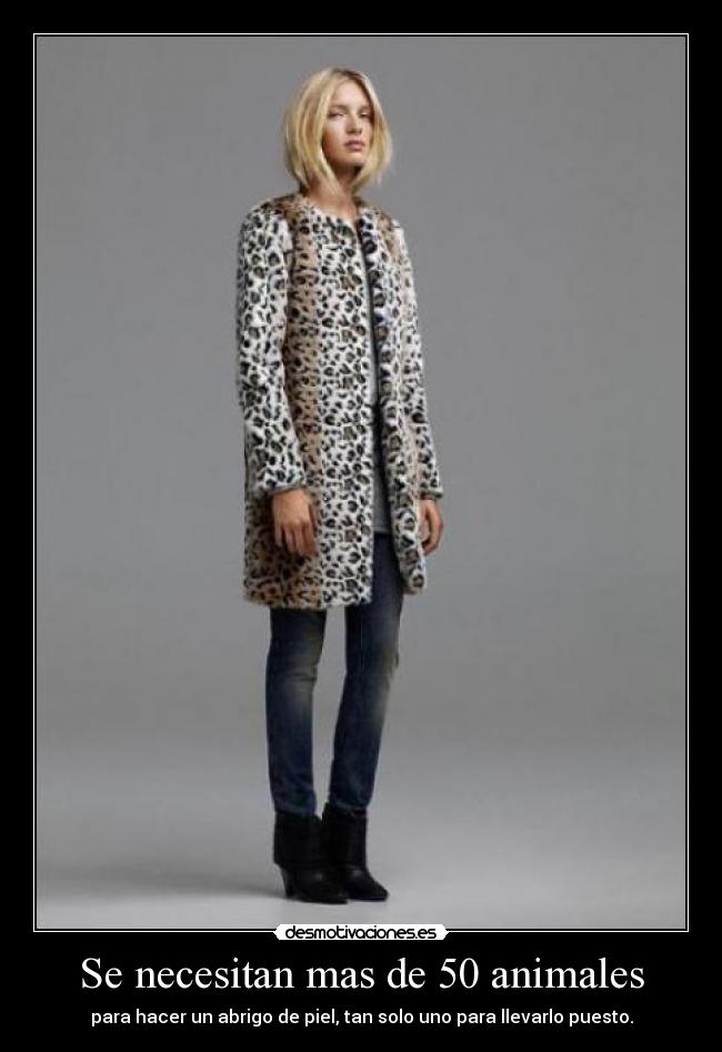 Se necesitan mas de 50 animales - para hacer un abrigo de piel, tan solo uno para llevarlo puesto.