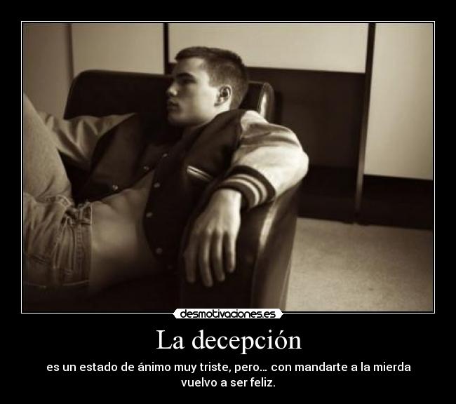 La decepción - es un estado de ánimo muy triste, pero… con mandarte a la mierda vuelvo a ser feliz.