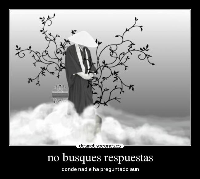 no busques respuestas - donde nadie ha preguntado aun