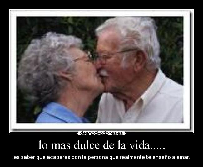 lo mas dulce de la vida..... - es saber que acabaras con la persona que realmente te enseño a amar.