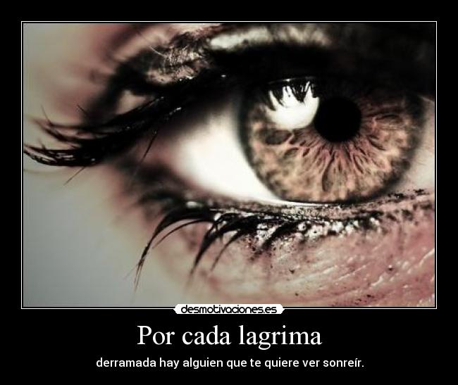 Por cada lagrima - derramada hay alguien que te quiere ver sonreír.