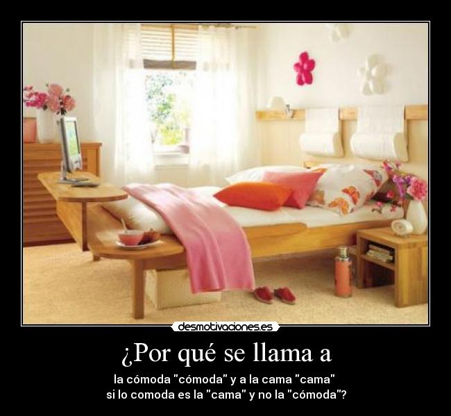 ¿Por qué se llama a - la cómoda cómoda y a la cama cama
si lo comoda es la cama y no la cómoda?