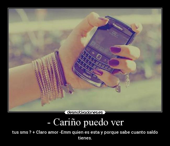 - Cariño puedo ver - tus sms ? + Claro amor -Emm quien es esta y porque sabe cuanto saldo tienes.