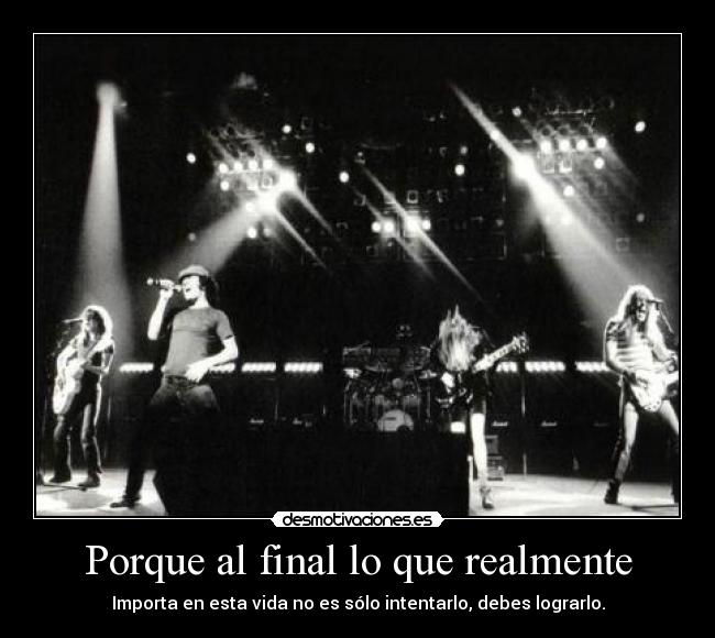 Porque al final lo que realmente - Importa en esta vida no es sólo intentarlo, debes lograrlo.