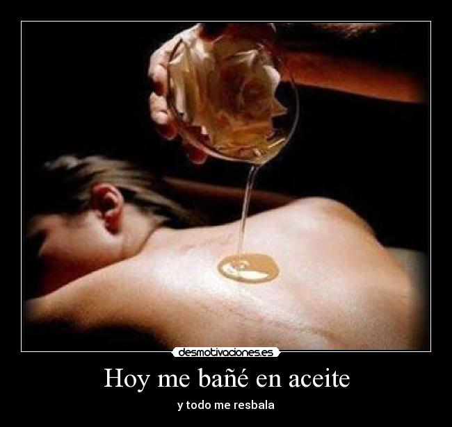 Hoy me bañé en aceite -