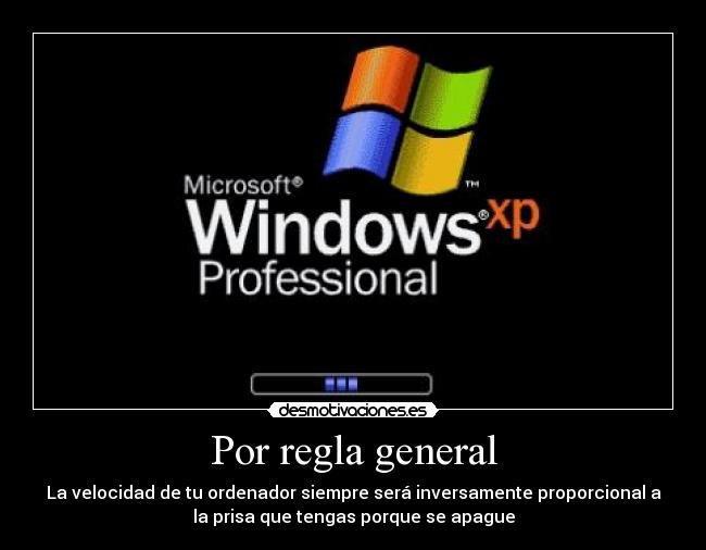 Por regla general - La velocidad de tu ordenador siempre será inversamente proporcional a
la prisa que tengas porque se apague