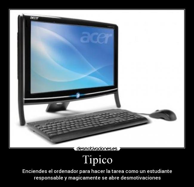 Tipico - Enciendes el ordenador para hacer la tarea como un estudiante
responsable y magicamente se abre desmotivaciones