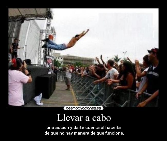 Llevar a cabo - una accion y darte cuenta al hacerla
de que no hay manera de que funcione.