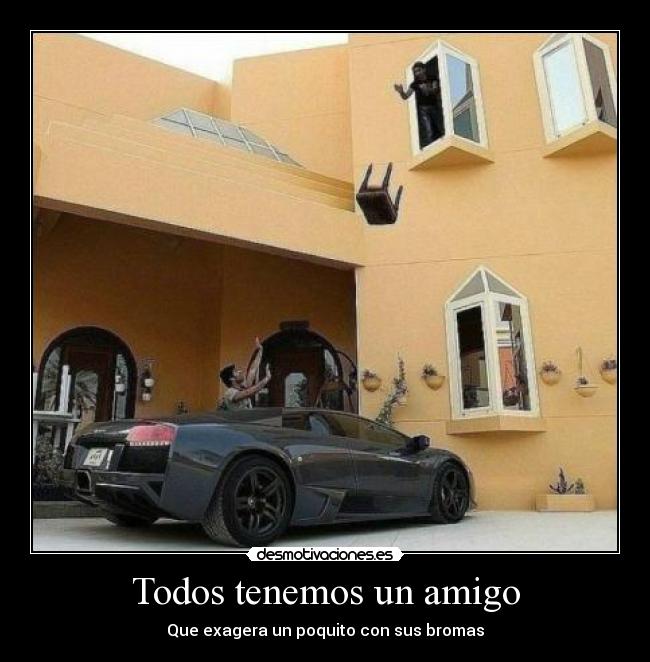 Todos tenemos un amigo - Que exagera un poquito con sus bromas
