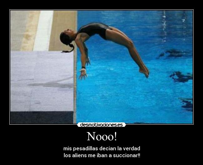 Nooo! - mis pesadillas decian la verdad
los aliens me iban a succionar!!