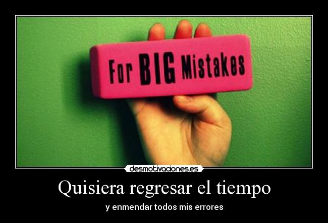 Quisiera regresar el tiempo - y enmendar todos mis errores