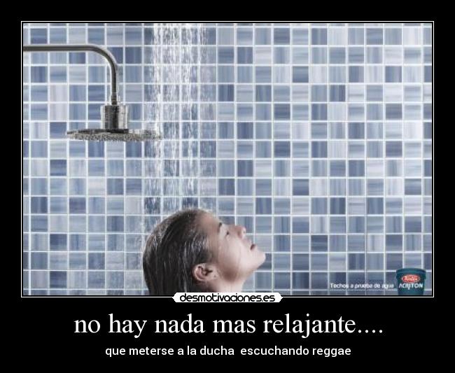 no hay nada mas relajante.... - que meterse a la ducha escuchando reggae