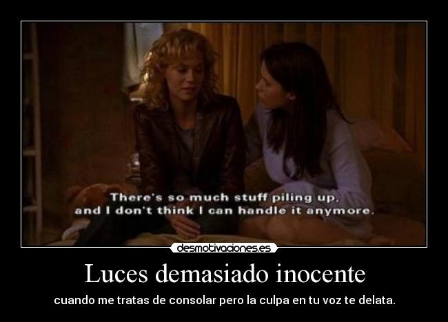 Luces demasiado inocente - cuando me tratas de consolar pero la culpa en tu voz te delata.