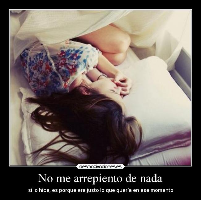 No me arrepiento de nada - si lo hice, es porque era justo lo que quería en ese momento