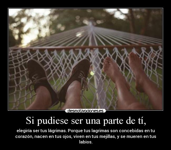 Si pudiese ser una parte de tí, -