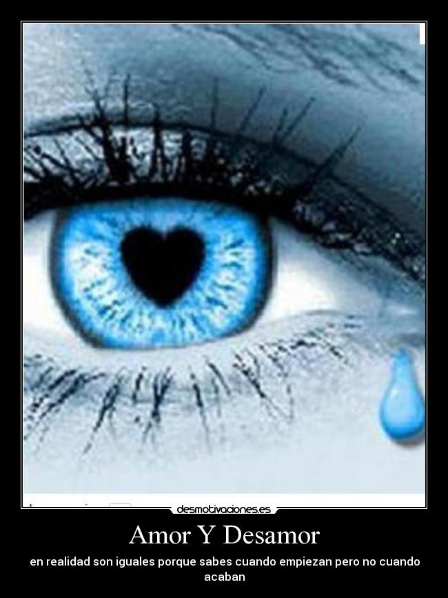 Amor Y Desamor - en realidad son iguales porque sabes cuando empiezan pero no cuando acaban