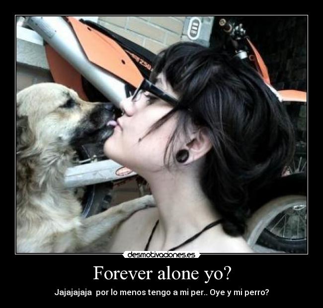 Forever alone yo? -
