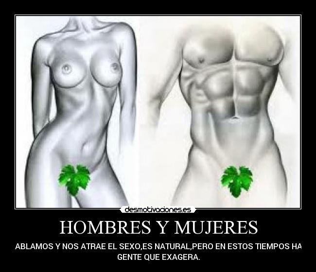 HOMBRES Y MUJERES - HABLAMOS Y NOS ATRAE EL SEXO,ES NATURAL,PERO EN ESTOS TIEMPOS HAY
GENTE QUE EXAGERA.