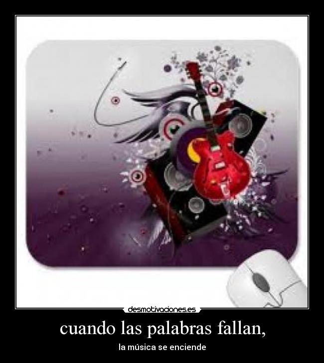 cuando las palabras fallan, - la música se enciende