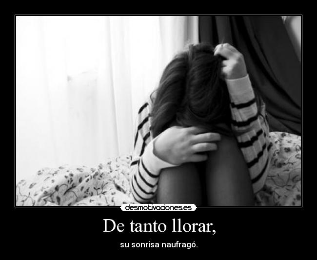 De tanto llorar, - su sonrisa naufragó.
