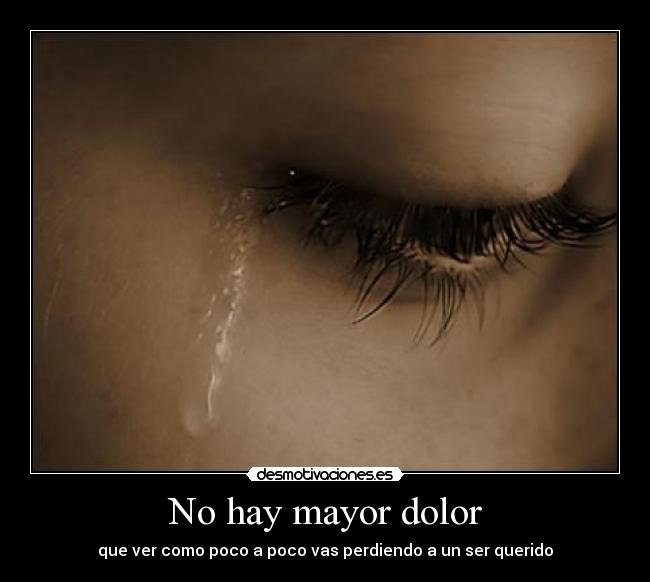 No hay mayor dolor - que ver como poco a poco vas perdiendo a un ser querido