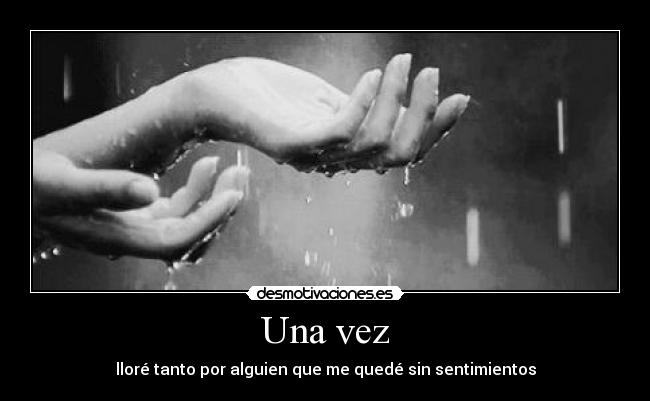 Una vez - lloré tanto por alguien que me quedé sin sentimientos
