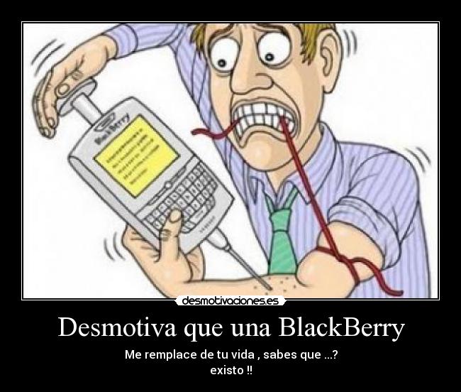 Desmotiva que una BlackBerry - Me remplace de tu vida , sabes que ...?
existo !!